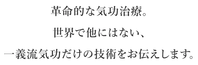 革命的な気功治療。世界で他にはない、一義流気功だけの技術をお伝えします。